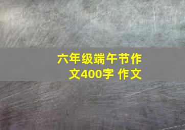 六年级端午节作文400字 作文